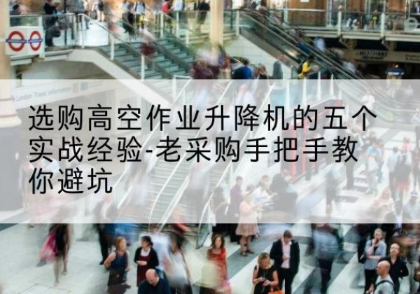 金凤高空作业升降机厂家-选购高空作业升降机的五个实战经验-老采购手把手教你避坑