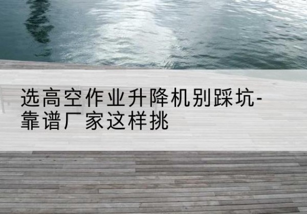 金凤剪叉式升降机厂家-选高空作业升降机别踩坑-靠谱厂家这样挑