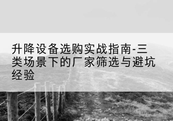 金凤移动式升降机厂家推荐-升降设备选购实战指南-三类场景下的厂家筛选与避坑经验