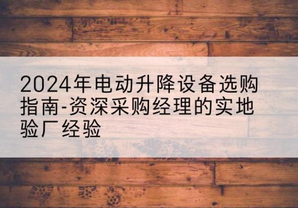 金凤电动剪叉升降平台厂家-2024年电动升降设备选购指南-资深采购经理的实地验厂经验