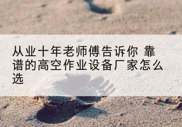 金凤高空作业升降机厂家推荐-从业十年老师傅告诉你 靠谱的高空作业设备厂家怎么选