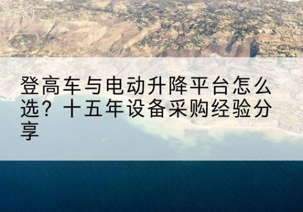 金凤登高车厂家厂家-登高车与电动升降平台怎么选？十五年设备采购经验分享