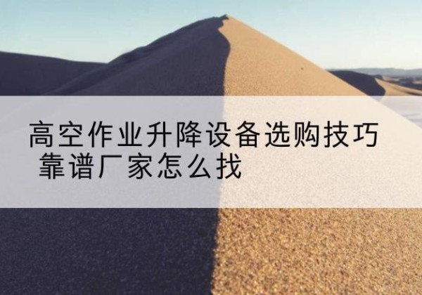 金凤电动升降平台厂家推荐-高空作业升降设备选购技巧 靠谱厂家怎么找